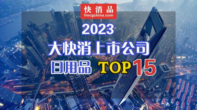 九游体育网站：【独家】“2023年中国大快消上市公司之日用品TOP15”揭晓！(图1)