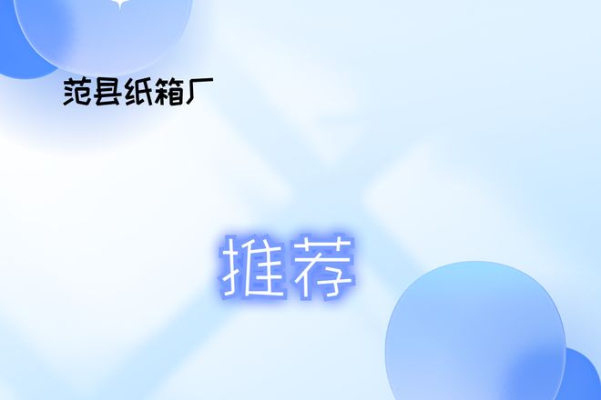2025年各行业纸箱厂排行榜！范县纸箱厂哪家好？看这里